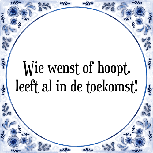 Wie wenst of hoopt, leeft al in de toekomst! - Tegeltje met Spreuk