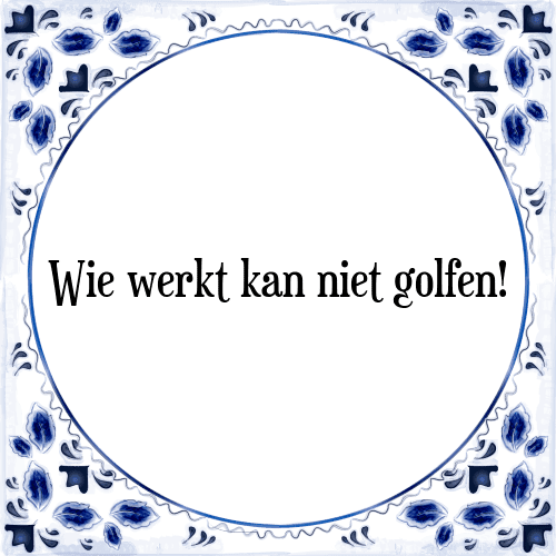 Wie werkt kan niet golfen! - Tegeltje met Spreuk