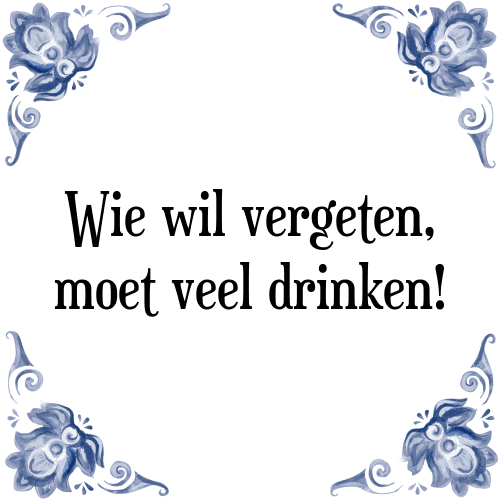 Wie wil vergeten, moet veel drinken! - Tegeltje met Spreuk