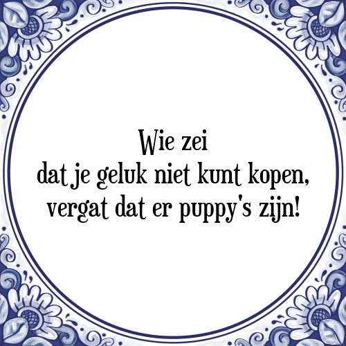 Wie zei dat je geluk niet kunt kopen, vergat dat er puppy's zijn! - Tegeltje met Spreuk