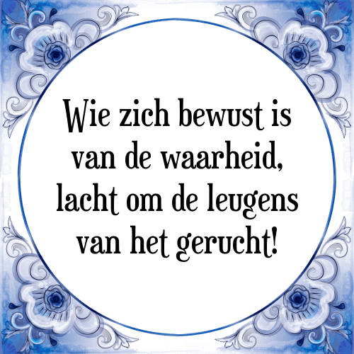 Wie zich bewust is van de waarheid, lacht om de leugens van het gerucht! - Tegeltje met Spreuk