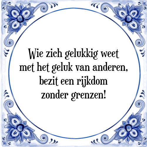 Wie zich gelukkig weet met het geluk van anderen, bezit een rijkdom zonder grenzen! - Tegeltje met Spreuk