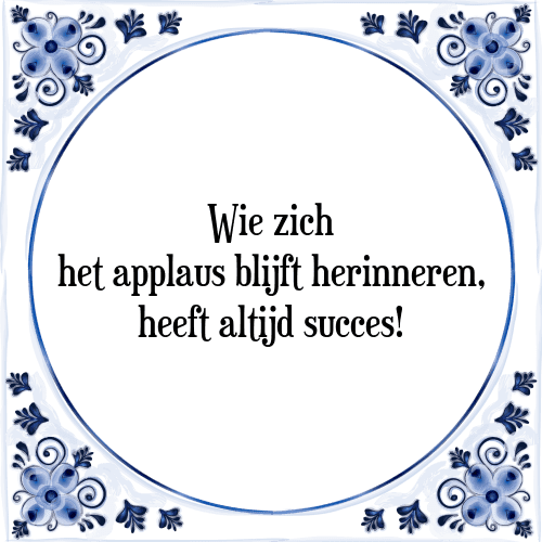 Wie zich het applaus blijft herinneren, heeft altijd succes! - Tegeltje met Spreuk