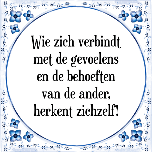 Wie zich verbindt met de gevoelens en de behoeften van de ander, herkent zichzelf! - Tegeltje met Spreuk