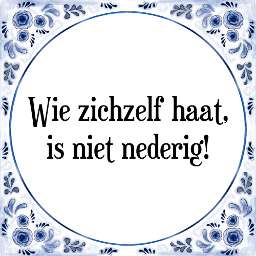 Wie zichzelf haat, is niet nederig! - Tegeltje met Spreuk