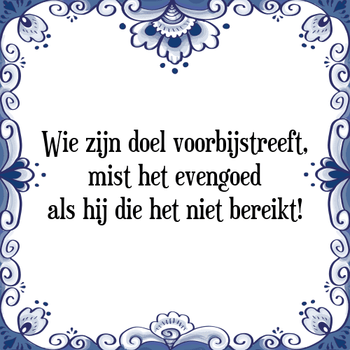 Wie zijn doel voorbijstreeft, mist het evengoed als hij die het niet bereikt! - Tegeltje met Spreuk