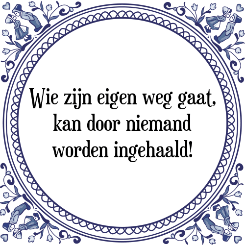 Wie zijn eigen weg gaat, kan door niemand worden ingehaald! - Tegeltje met Spreuk