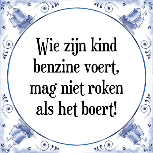 Wie zijn kind benzine voert, mag niet roken als het boert! - Tegeltje met Spreuk