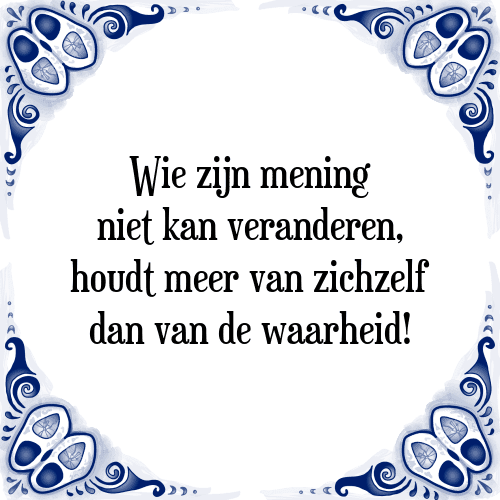 Wie zijn mening niet kan veranderen, houdt meer van zichzelf dan van de waarheid! - Tegeltje met Spreuk