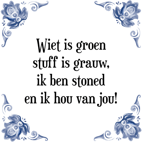 Wiet is groen stuff is grauw, ik ben stoned en ik hou van jou! - Tegeltje met Spreuk