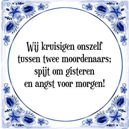 Wij kruisigen onszelf tussen twee moordenaars; spijt om gisteren en angst voor morgen! - Tegeltje met Spreuk