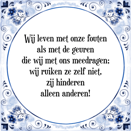 Wij leven met onze fouten als met de geuren die wij met ons meedragen; wij ruiken ze zelf niet, zij hinderen alleen anderen! - Tegeltje met Spreuk