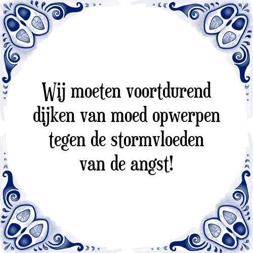 Wij moeten voortdurend dijken van moed opwerpen tegen de stormvloeden van de angst! - Tegeltje met Spreuk