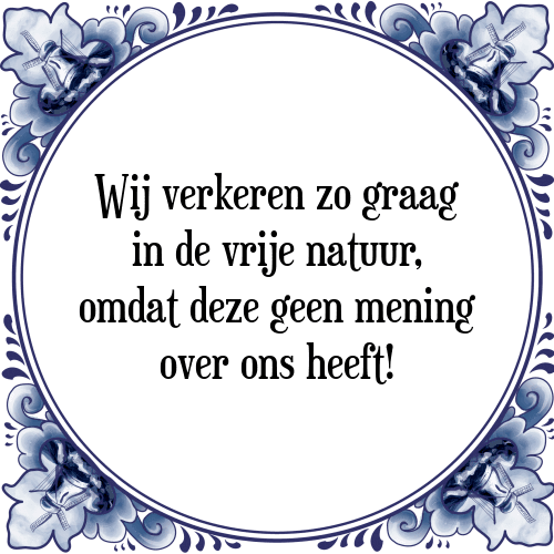 Wij verkeren zo graag in de vrije natuur, omdat deze geen mening over ons heeft! - Tegeltje met Spreuk