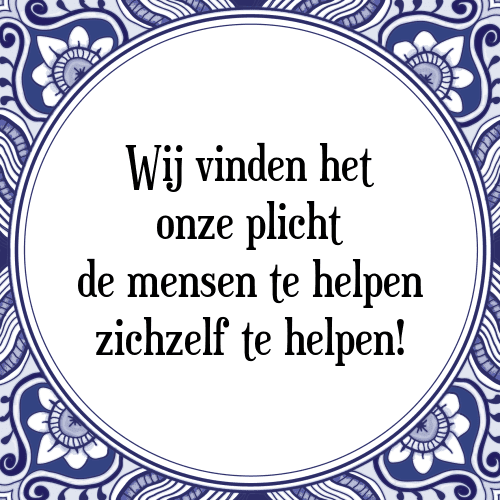 Wij vinden het onze plicht de mensen te helpen zichzelf te helpen! - Tegeltje met Spreuk