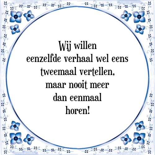 Wij willen eenzelfde verhaal wel eens tweemaal vertellen, maar nooit meer dan eenmaal horen! - Tegeltje met Spreuk