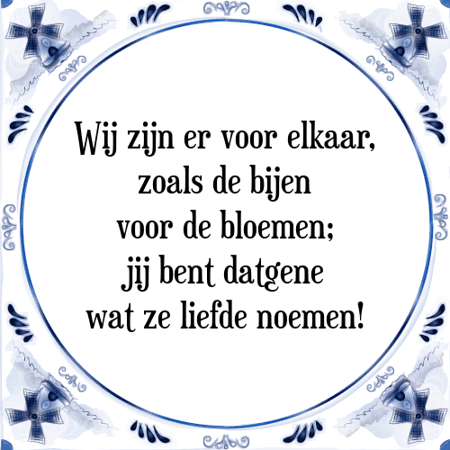 Wij zijn er voor elkaar, zoals de bijen voor de bloemen; jij bent datgene wat ze liefde noemen! - Tegeltje met Spreuk