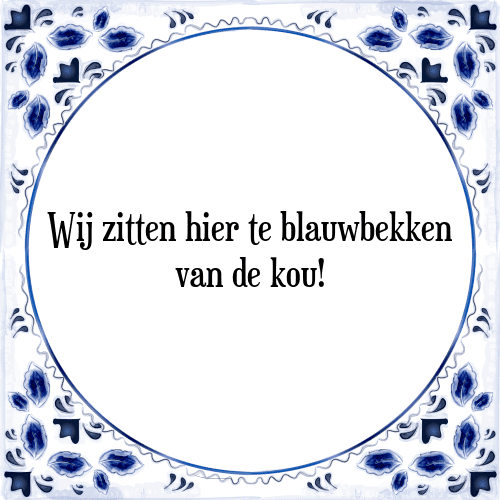 Wij zitten hier te blauwbekken van de kou! - Tegeltje met Spreuk