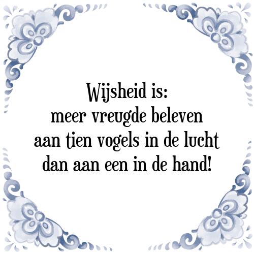 Wijsheid is: meer vreugde beleven aan tien vogels in de lucht dan aan een in de hand! - Tegeltje met Spreuk