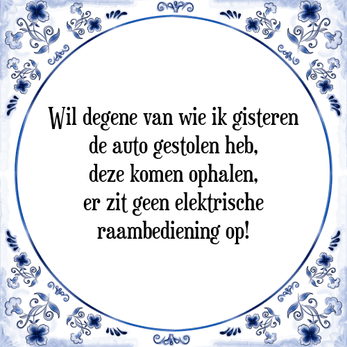 Wil degene van wie ik gisteren de auto gestolen heb, deze komen ophalen, er zit geen elektrische raambediening op! - Tegeltje met Spreuk