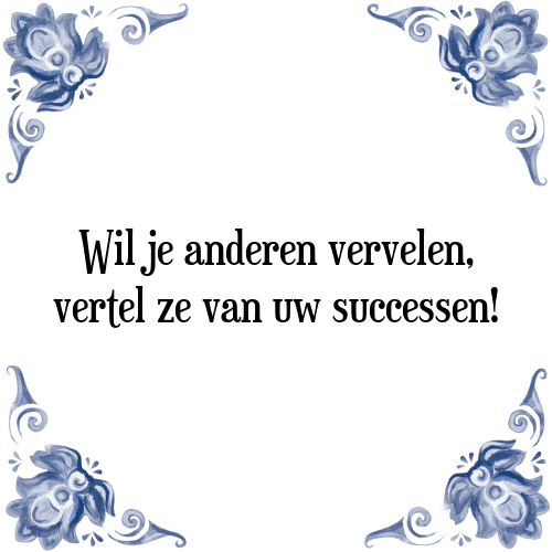 Wil je anderen vervelen, vertel ze van uw successen! - Tegeltje met Spreuk