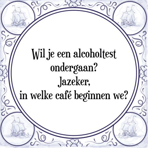 Wil je een alcoholtest ondergaan? Jazeker, in welke café beginnen we? - Tegeltje met Spreuk