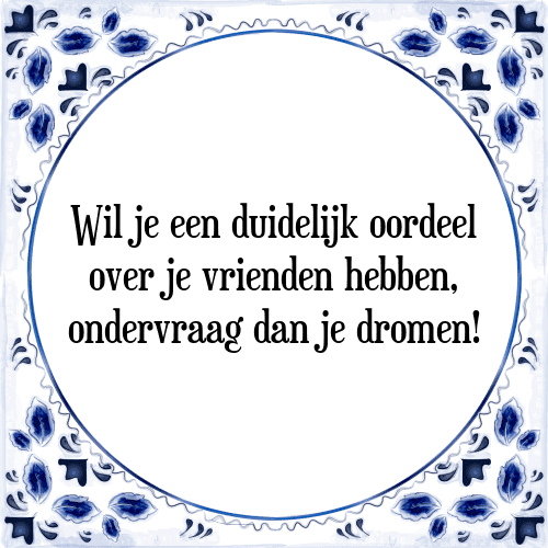 Wil je een duidelijk oordeel over je vrienden hebben, ondervraag dan je dromen! - Tegeltje met Spreuk