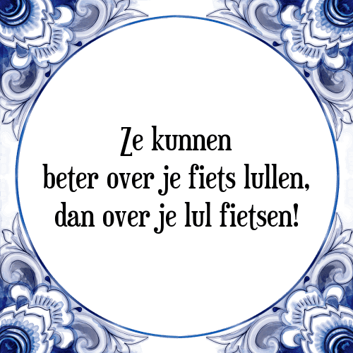 Ze kunnen beter over je fiets lullen, dan over je lul fietsen! - Tegeltje met Spreuk