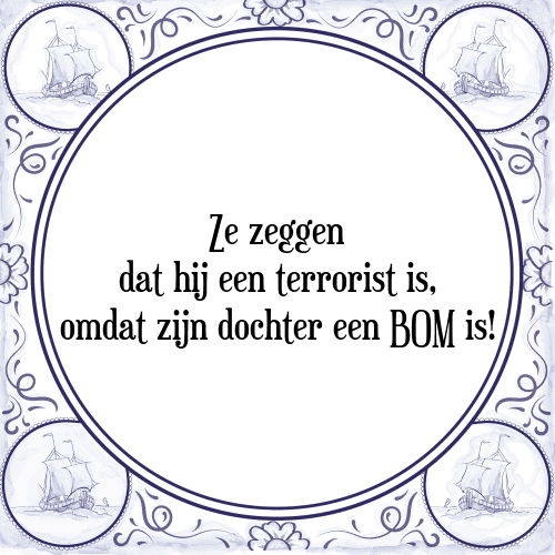 Ze zeggen dat hij een terrorist is, omdat zijn dochter een BOM is! - Tegeltje met Spreuk