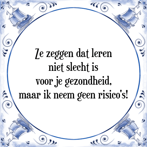 Ze zeggen dat leren niet slecht is voor je gezondheid, maar ik neem geen risico's! - Tegeltje met Spreuk