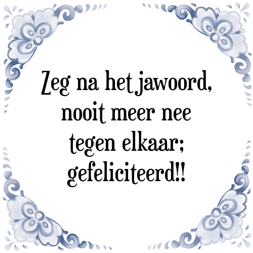 Zeg na het jawoord, nooit meer nee tegen elkaar; gefeliciteerd!! - Tegeltje met Spreuk