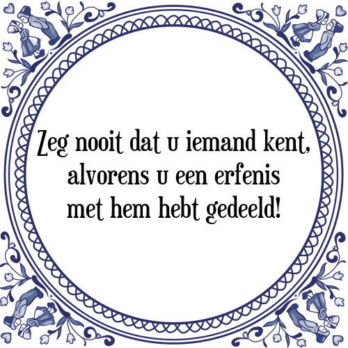 Zeg nooit dat u iemand kent, alvorens u een erfenis met hem hebt gedeeld! - Tegeltje met Spreuk