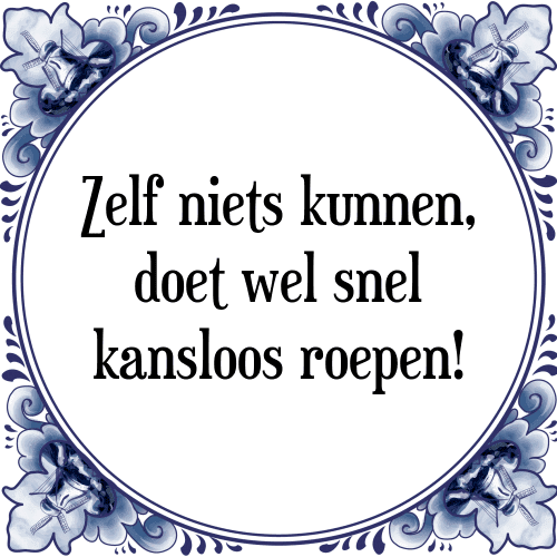 Zelf niets kunnen, doet wel snel kansloos roepen! - Tegeltje met Spreuk