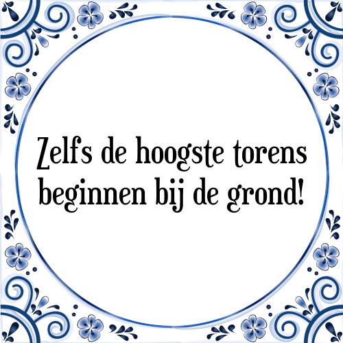 Zelfs de hoogste torens beginnen bij de grond! - Tegeltje met Spreuk