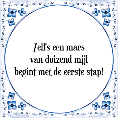 Zelfs een mars van duizend mijl begint met de eerste stap! - Tegeltje met Spreuk