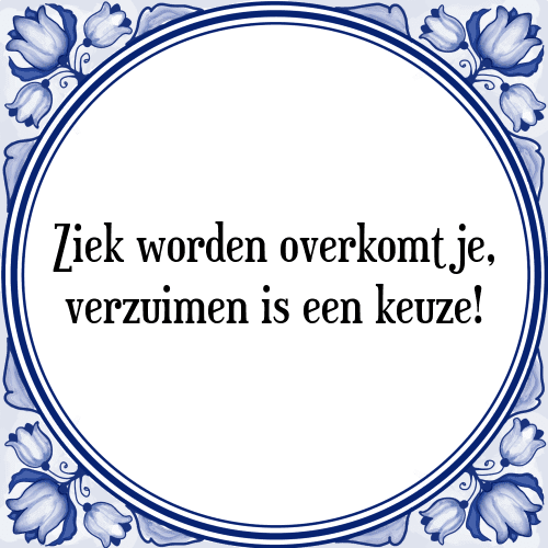 Ziek worden overkomt je, verzuimen is een keuze! - Tegeltje met Spreuk