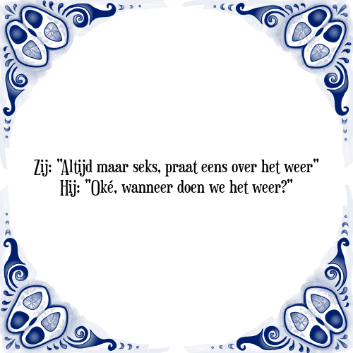 Zij: "Altijd maar seks, praat eens over het weer" Hij: "Oké, wanneer doen we het weer?" - Tegeltje met Spreuk