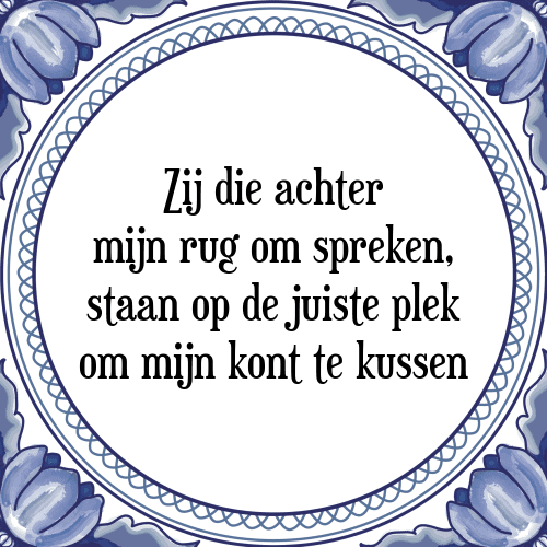 Zij die achter mijn rug om spreken, staan op de juiste plek om mijn kont te kussen - Tegeltje met Spreuk