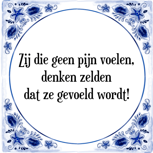 Zij die geen pijn voelen, denken zelden dat ze gevoeld wordt! - Tegeltje met Spreuk