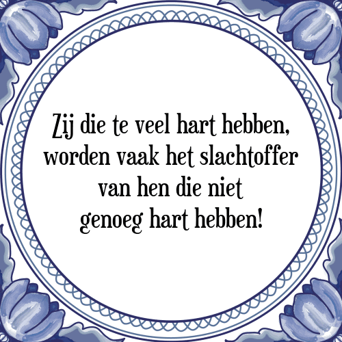 Zij die te veel hart hebben, worden vaak het slachtoffer van hen die niet genoeg hart hebben! - Tegeltje met Spreuk