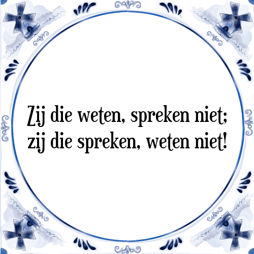 Zij die weten, spreken niet; zij die spreken, weten niet! - Tegeltje met Spreuk