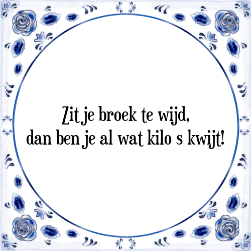 Zit je broek te wijd, dan ben je al wat kilo s kwijt! - Tegeltje met Spreuk