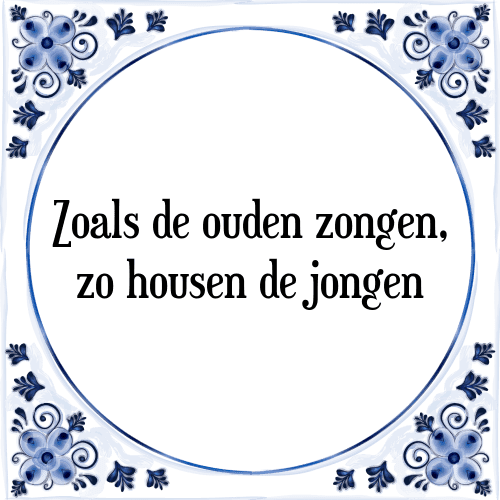 Zoals de ouden zongen, zo housen de jongen - Tegeltje met Spreuk