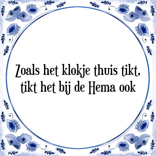 Zoals het klokje thuis tikt, tikt het bij de Hema ook - Tegeltje met Spreuk