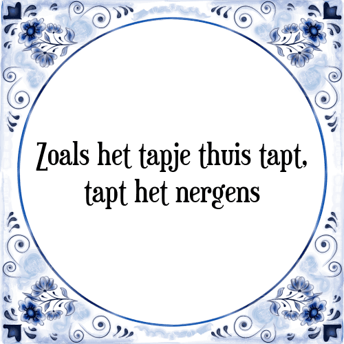 Zoals het tapje thuis tapt, tapt het nergens - Tegeltje met Spreuk