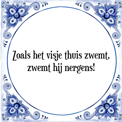 Zoals het visje thuis zwemt, zwemt hij nergens! - Tegeltje met Spreuk