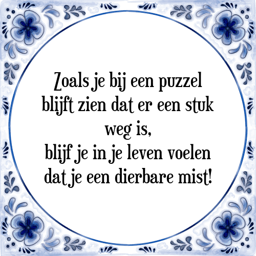 Zoals je bij een puzzel blijft zien dat er een stuk weg is, blijf je in je leven voelen dat je een dierbare mist! - Tegeltje met Spreuk