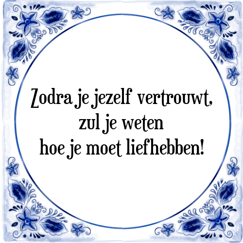 Zodra je jezelf vertrouwt, zul je weten hoe je moet liefhebben! - Tegeltje met Spreuk