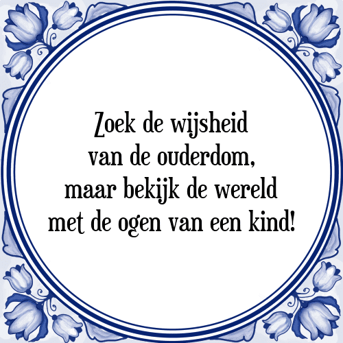 Zoek de wijsheid van de ouderdom, maar bekijk de wereld met de ogen van een kind! - Tegeltje met Spreuk