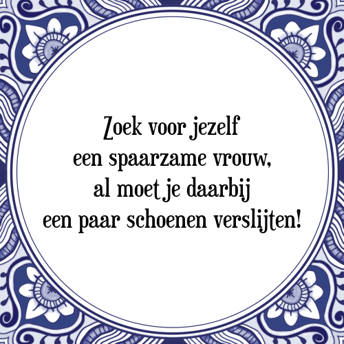 Zoek voor jezelf een spaarzame vrouw, al moet je daarbij een paar schoenen verslijten! - Tegeltje met Spreuk